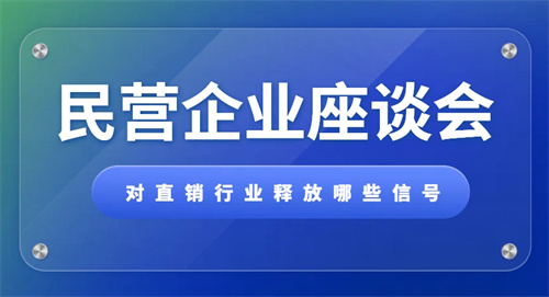 民营企业座谈会总书记释放重要信号 增强直销行业信心
