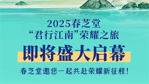 预告抢先看|2025春芝堂“君行江南”荣耀之旅将启幕