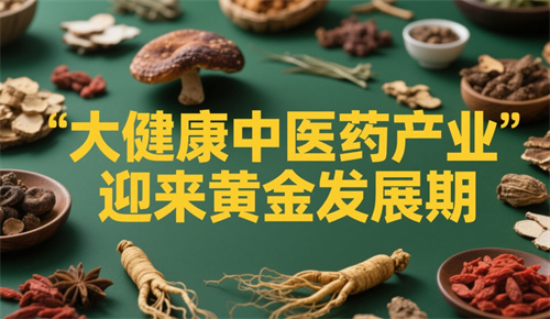 国家大力支持，大健康中医药产业迎来黄金发展期