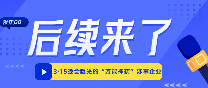 3·15晚会曝光的“万能神药”涉事企业现在怎么样了？