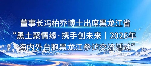 金科伟业董事长冯柏乔参加2026年海内外台胞黑龙江参访交流活动
